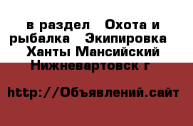  в раздел : Охота и рыбалка » Экипировка . Ханты-Мансийский,Нижневартовск г.